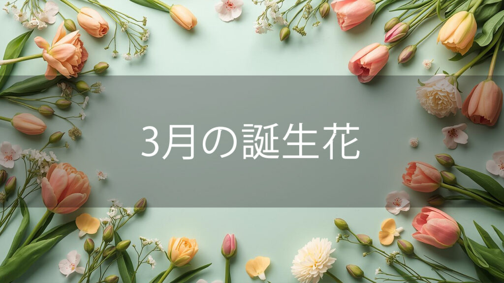 3月の誕生花と花言葉まとめ｜31日毎の花言葉と春の花を長持ちさせるコツ