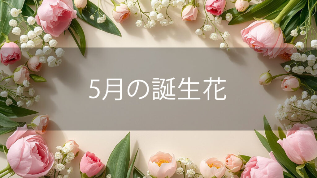 5月の誕生花と花言葉まとめ｜31日毎の花言葉と春の花を長持ちさせるコツ